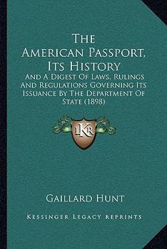 Paperback The American Passport, Its History: And A Digest Of Laws, Rulings And Regulations Governing Its Issuance By The Department Of State (1898) Book