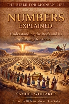 Numbers Explained: Understanding the Book and Its Message for Today (The Bible for Modern Life Series)
