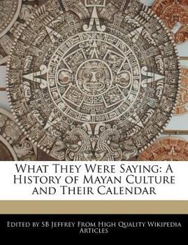 What They Were Saying : A History of Mayan Culture and Their Calendar
