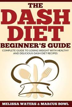 Paperback Dash Diet: The Dash Diet Beginner's Guide, Complete Guide To Losing Weight With Healthy And Delicious Dash Diet Recipes! Book