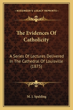 Paperback The Evidences Of Catholicity: A Series Of Lectures Delivered In The Cathedral Of Louisville (1875) Book