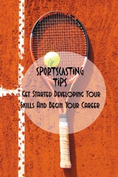 Paperback Sportscasting Tips: Get Started Developing Your Skills And Begin Your Career: Sports Broadcasting Tips Book