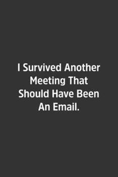 I Survived Another Meeting That Should Have Been An Email.: Lined Notbook / Journal / Gift, 108 blank Pages, 6x9, Matte Finish