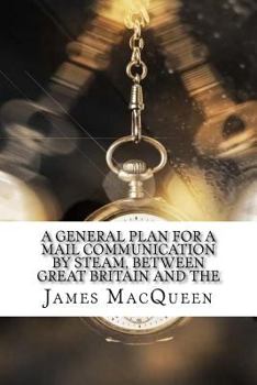 Paperback A General Plan for a Mail Communication by Steam, Between Great Britain and the Book