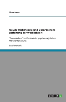 Paperback Freuds Triebtheorie und Dornröschens Entfaltung der Weiblichkeit: "Dornröschen" im Kontext der psychoanalytischen Märchenforschung [German] Book