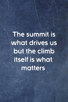 The Summit Is What Drives Us But The Climb Itself Is What Matters: Notebook Journal Composition Blank Lined Diary Notepad 120 Pages Paperback Indigo Stone Climb