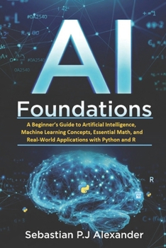 Paperback AI Foundations: A Beginner's Guide to Artificial Intelligence, Machine Learning Concepts, Essential Math, and Real-World Applications with Python and Book