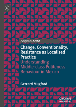 Hardcover Change, Conventionality, Resistance as Localised Practice: Understanding Middle-Class Politeness Behaviour in Mexico Book