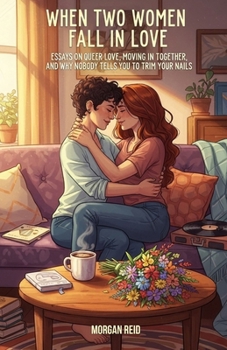 When Two Women Fall in Love: Essays on Queer Love, Moving In Together, and Why Nobody Tells You to Trim Your Nails