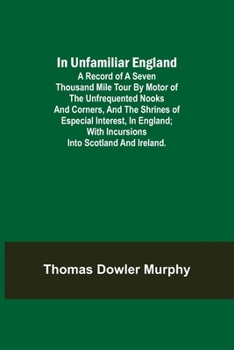 Paperback In Unfamiliar England; A Record of a Seven Thousand Mile Tour by Motor of the Unfrequented Nooks and Corners, and the Shrines of Especial Interest, in Book