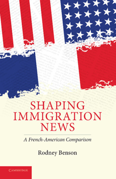Shaping Immigration News: A French-American Comparison - Book  of the Communication, Society and Politics