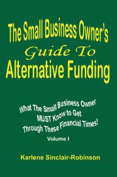 Paperback The Small Business Owner's Guide to Alternative Funding: What the Small Business Owner Must Know to Get Through These Financial Times! Volume 1 Book