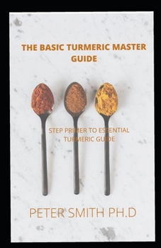 Paperback The Basic Turmeric Master Guide for Beginners: Step Primer To Essential Turmeric Guide Book