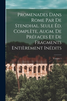 Promenades dans Rome par de Stendhal. Seule éd. complète, augm. de préfaces et de fragments entièrement inédits; Volume 1