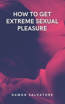 Paperback How To Get Extreme Sexual Pleasure: Guide To Change And Diversify Your Sex Life: Tips to explore your fantasies and Increase Intimacy Book