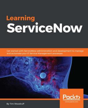 Paperback Learning ServiceNow: Get started with ServiceNow administration and development to manage and automate your IT Service Management processes Book