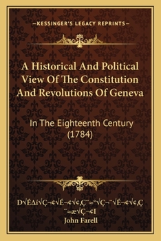 Paperback A Historical And Political View Of The Constitution And Revolutions Of Geneva: In The Eighteenth Century (1784) Book