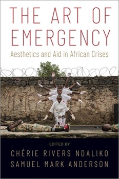 Hardcover The Art of Emergency: Aesthetics and Aid in African Crises Book