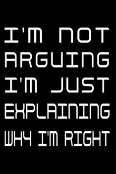 Paperback I'm Not Arguing I'm Just Explaining Why I'm Right: Notebook To Write In Journal Note Pad Book To do List Funny Gift for Men Women Book