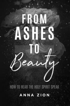 From Ashes to Beauty : How to Hear the Holy Spirit Speak