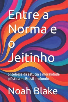 Paperback Entre a Norma e o Jeitinho: ontologia da astúcia e moralidade plástica no Brasil profundo [Portuguese] Book