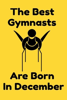 The Best Gymnasts Are Born In December : Journal Gymnastic Lovers Gifts For Women/Men/Coworkers/Colleagues/Students/Friends,  Gymnastic Lover ... Notebook / Journal Gift, 120 Pages, 6x9.