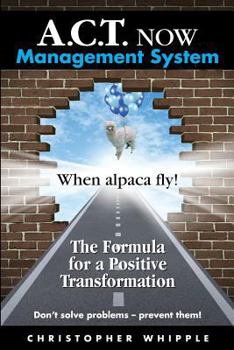 Paperback A.C.T. NOW Management System: When alpaca fly! The Formula for a Positive Transformation Don't solve problems -- prevent them! Book