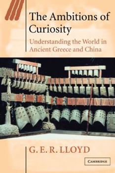 Paperback The Ambitions of Curiosity: Understanding the World in Ancient Greece and China Book