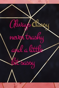 Always Classy Never Trashy And A Little Bit Sassy: Notebook Journal Composition Blank Lined Diary Notepad 120 Pages Paperback Gold Prism Classy