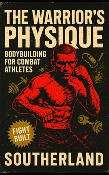 The Warrior’s Physique: Bodybuilding for Combat Athletes: Build Real Muscle for Combat Sports with Strength, Size & Power for Fighters Who Don’t Want to Be Fragile