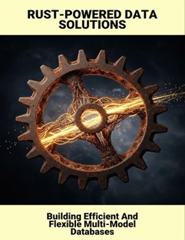 Paperback Rust-Powered Data Solutions: Building Efficient And Flexible Multi-Model Databases Book