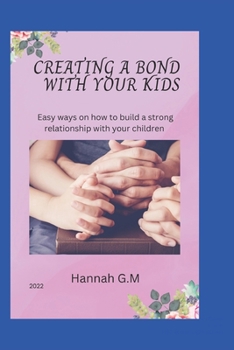 Paperback Creating a Bond with Your Kids: Easy ways on how to build a good relationship with your children Book