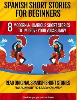Paperback Spanish Short Stories for Beginners: 8 Modern & Hilarious Short Stories to Improve Your Vocabulary: Read Original Spanish Short Stories the Fun Way to Book