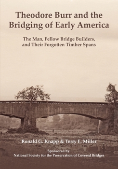 Theodore Burr and the Bridging of Early America: The Man, Fellow Bridge Builders, and Their Forgotten Timber Spans