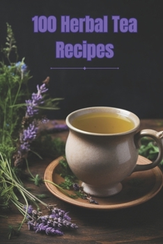 Paperback 100 Herbal Tea Recipes: Unlock the Secrets of Creating Perfect Herbal Infusions at Home Book