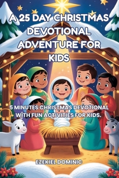 A 25 DAYS CHRISTMAS DEVOTIONAL ADVENTURE FOR KIDS: 5 MINUTES CHRISTMAS DEVOTIONAL FOR KIDS. THIS IS A SPECIAL TIME TO TALK ABOUT JESUS, PRAY TOGETHER, AND BUILD MEMORIES AS A FAMILY
