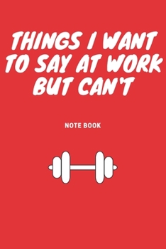 Things I Want to Say at Work but Can't : Journal - 6x9 120 Pages - Wide Ruled Paper, Blank Lined Diary, Book Gifts for Coworker and Friends (Humor Quotes Notebook)