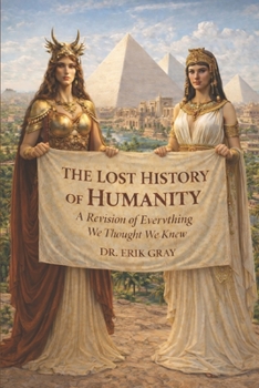 The Lost History of Humanity: A Revision of Everything We Thought We Knew