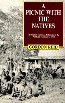 A picnic with the natives: Aboriginal-European relations in the Northern Territory to 1910