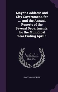 Hardcover Mayor's Address and City Government, for ..., and the Annual Reports of the Several Departments, for the Municipal Year Ending April 1 Book