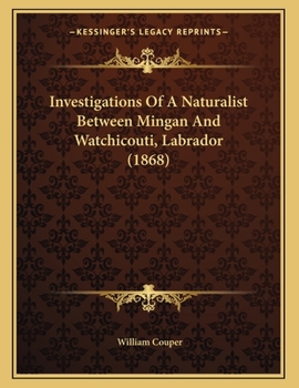 Paperback Investigations Of A Naturalist Between Mingan And Watchicouti, Labrador (1868) Book