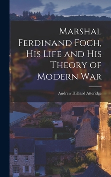 Hardcover Marshal Ferdinand Foch, His Life and His Theory of Modern War Book