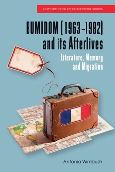 BUMIDOM (1963–1982) and its Afterlives: Literature, Memory and Migration (New Directions in Francophone Studies: Diversity, Decolonisation, Queerness)