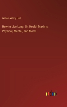 Hardcover How to Live Long. Or, Health Maxims, Physical, Mental, and Moral Book