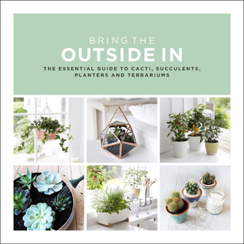 Hardcover Bring the Outside in: The Essential Guide to Cacti, Succulents, Planters and Terrariums Book