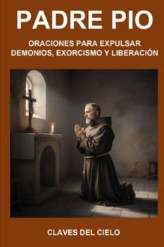 ORACIONES DEL PADRE PÍO PARA EXPULSAR DEMONIOS, EXORCISMO Y LIBERACIÓN: COLECCIÓN PADRE PIO