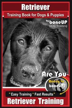 Paperback Retriever Training Book for Dogs and Puppies by Bone Up Dog Training: Are You eto Bone Up? Easy Training * Fast Results Retriever Training Book