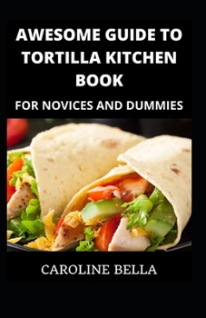 Awesome Guide To Tortilla Kitchen Book For Novices And Dummies