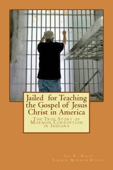 Paperback Jailed for Teaching the Gospel of Jesus Christ in America: The True Story of Mormon Corruption in Indiana Book