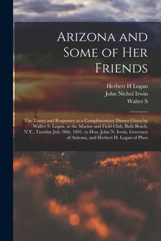 Paperback Arizona and Some of her Friends; the Toasts and Responses at a Complimentary Dinner Given by Walter S. Logan, at the Marine and Field Club, Bath Beach Book